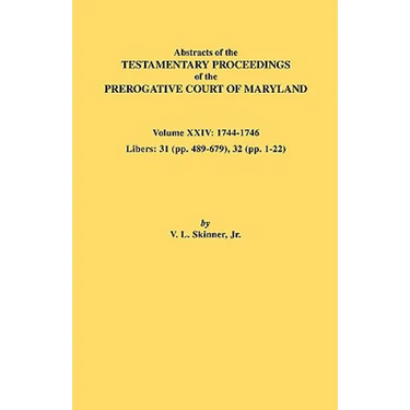 Abstracts of the Testamentary Proceedings of the Prerogative Court of Maryland. Volume XXIV, 1744-1746. Libers: 31 (Pp. 489-679), 32 (Pp. 1-22)