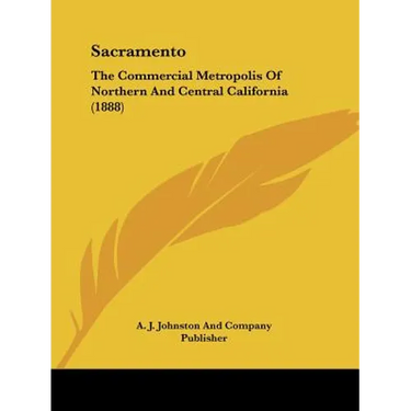 Sacramento: The Commercial Metropolis Of Northern And Central California (1888)