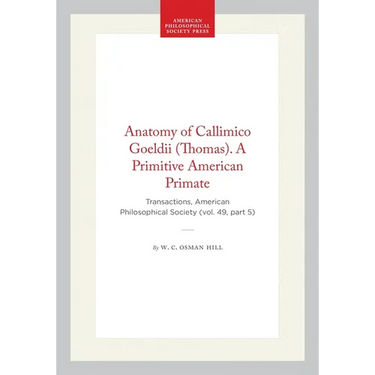 Anatomy of Callimico Goeldii (Thomas). a Primitive American Primate: Transactions, American Philosophical Society (Vol. 49, Part 5)