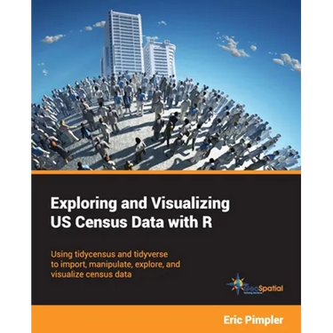 Exploring and Visualizing US Census Data with R: Using tidycensus and tidyverse to import, manipulate, explore, and visualize census data