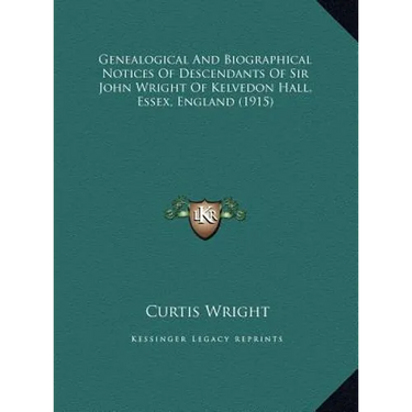 Genealogical And Biographical Notices Of Descendants Of Sir John Wright Of Kelvedon Hall, Essex, England (1915)