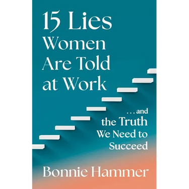 15 Lies Women Are Told at Work: ...and the Truth We Need to Succeed