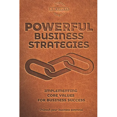 Powerful Business Strategies: Implementing Core Values For Business Success