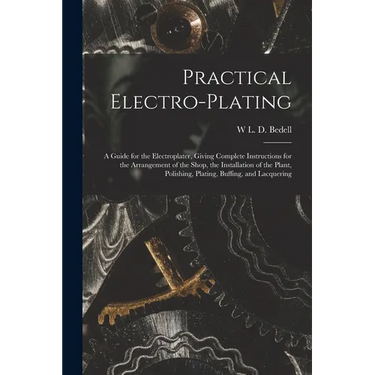 Practical Electro-plating: A Guide for the Electroplater, Giving Complete Instructions for the Arrangement of the Shop, the Installation of the P