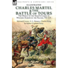 Charles Martel & the Battle of Tours: the Defeat of the Arab Invasion of Western Europe by the Franks, 732 A.D