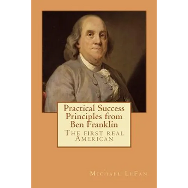Practical Success Principles from Ben Franklin: The first real American