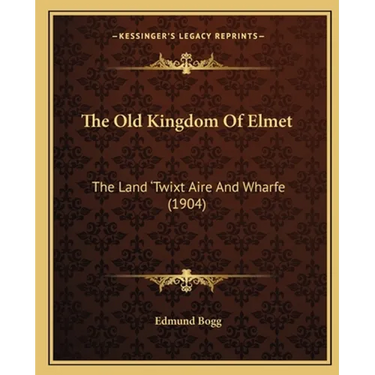 The Old Kingdom Of Elmet: The Land 'Twixt Aire And Wharfe (1904)