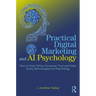 Practical Digital Marketing and AI Psychology: How to Gain Online Consumer Trust and Sales Using Technologies and Psychology