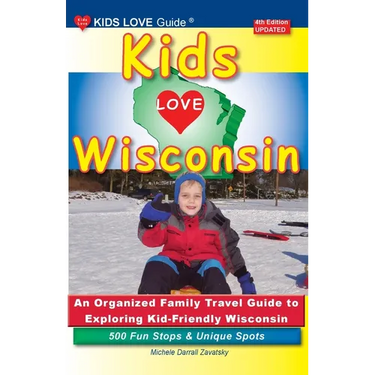 KIDS LOVE WISCONSIN, 4th Edition: An Organized Family Travel Guide to Exploring Kid Friendly Wisconsin