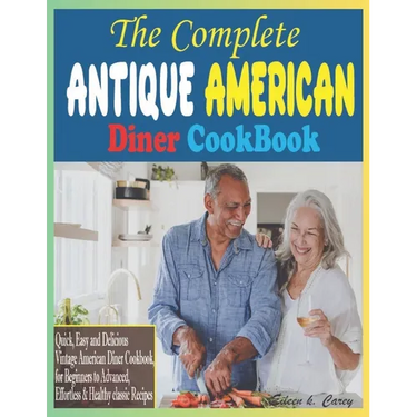 The Complete Antique American Diner CookBook: Quick, Easy and Delicious Vintage American Diner Cookbook, for Beginners to Advanced, Effortless & Healt