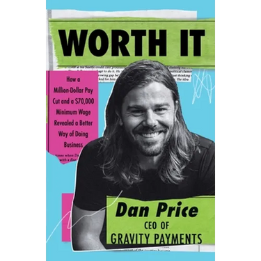Worth It: How a Million-Dollar Pay Cut and a $70,000 Minimum Wage Revealed a Better Way of Doing Business