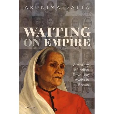 Waiting on Empire: A History of Indian Travelling Ayahs in Britain