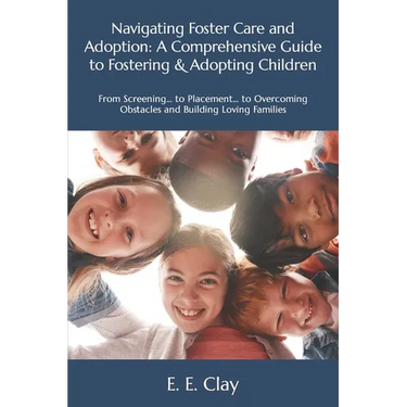 Navigating Foster Care and Adoption: A Comprehensive Guide to Fostering & Adopting Children: From Screening... to Placement... to Overcoming Obstacles