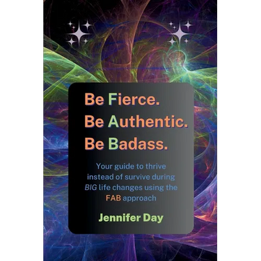 Be Fierce. Be Authentic. Be Badass.: Your guide to thrive instead of survive during BIG life changes using the FAB approach
