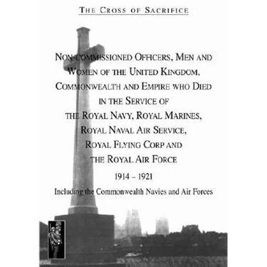 Cross of Sacrifice.Vol 4: Non-Commissioned Officers and Men of the Royal Navy, Royal Flying Corps and Royal Air Force 1914-1919.