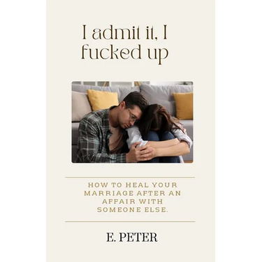 I admit it, I fucked up: How to heal Your Marriage After an Affair with someone else.