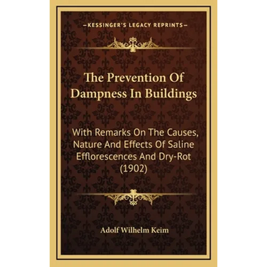 The Prevention Of Dampness In Buildings: With Remarks On The Causes, Nature And Effects Of Saline Efflorescences And Dry-Rot (1902)