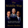The Middle Way: How Three Presidents Shaped America's Role in the World