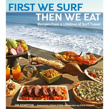 First We Surf, Then We Eat: Recipes from a Lifetime of Surf Travel