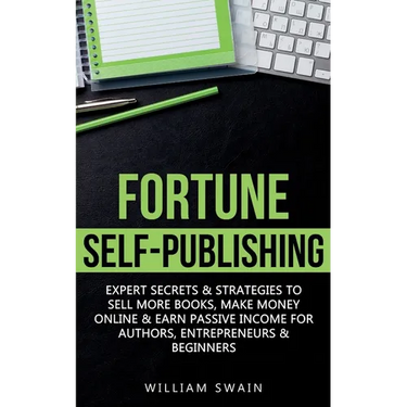 Fortune Self-Publishing: Expert Secrets & Strategies to Sell More Books, Make Money Online & Earn Passive Income for Authors, Entrepreneurs & Beginner