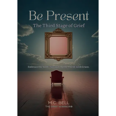 Be Present The Third Stages of Grief: Embrace the NOW- Navigating the PAUSE with Grace