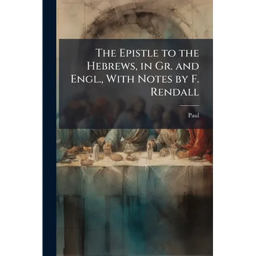 The Epistle to the Hebrews, in Gr. and Engl., With Notes by F. Rendall