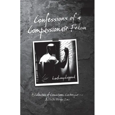 Confessions of a Compassionate Felon: A Collection of Convictions, Contemplations & Poetic Perspectives