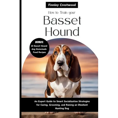 How To Train Your Basset Hound: An Expert Guide to Smart Socialization Strategies for Caring, Grooming, and Raising a confident Hunting dog