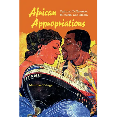 African Appropriations: Cultural Difference, Mimesis, and Media