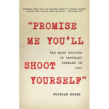 Promise Me You'll Shoot Yourself: The Mass Suicide of Ordinary Germans in 1945