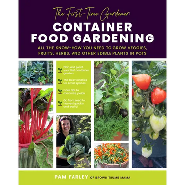 The First-Time Gardener: Container Food Gardening: All the Know-How You Need to Grow Veggies, Fruits, Herbs, and Other Edible Plants in Pots