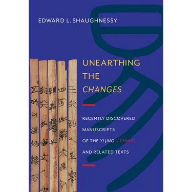 Unearthing the Changes: Recently Discovered Manuscripts of the "Yi Jing" ( "I Ching") and Related Texts