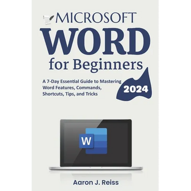 Microsoft Word for Beginners: A 7-Day Essential Guide to Mastering Word Features, Commands, Shortcuts, Tips, and Tricks