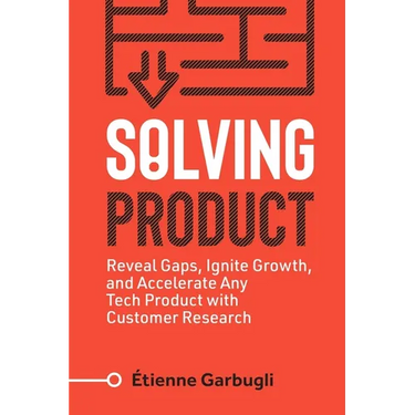 Solving Product: Reveal Gaps, Ignite Growth, and Accelerate Any Tech Product with Customer Research