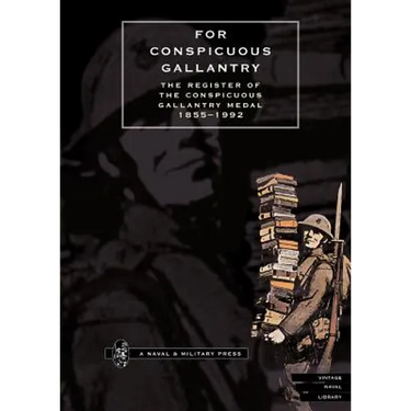 FOR CONSPICUOUS GALLANTRY. The Register of the Conspicuous Gallantry Medal 1855-1992