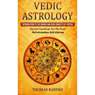 Vedic Astrology: Introduction To The Origins And Core Concepts Of Jyotish (Ancient Teachings For The Soul Relationships Self-Esteem)
