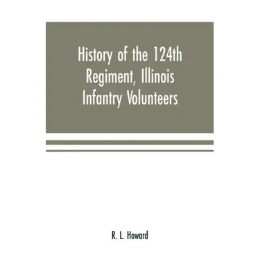 History of the 124th Regiment, Illinois Infantry Volunteers: otherwise known as the "Hundred and Two Dozen," from August, 1862 to August, 1865