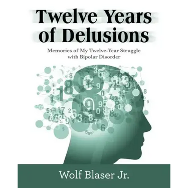 Twelve Years of Delusions: Memories of My Twelve-Year Struggle with Bipolar Disorder
