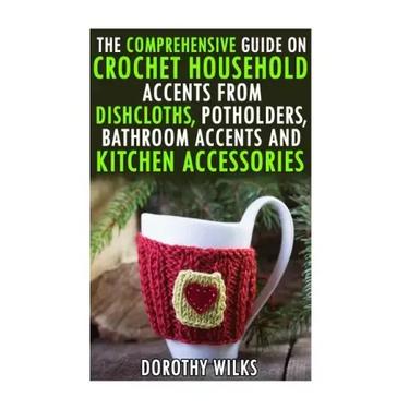 The Comprehensive Guide on Crochet Household Accents from Dishcloths, Potholders, Bathroom Accents and Kitchen Accessories.