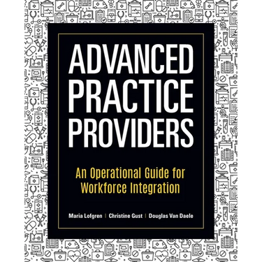 Advanced Practice Providers: An Operational Guide for Workforce Integration