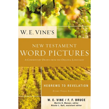 W. E. Vine's New Testament Word Pictures: Hebrews to Revelation: A Commentary Drawn from the Original Languages