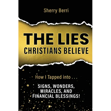 The Lies Christians Believe: How I Tapped Into...Signs, Wonders, Miracles, and Financial Blessings!