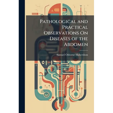 Pathological and Practical Observations On Diseases of the Abdomen: Comprising Those of the Stomach and Other Parts of the Alimentary Canal, Oesophagu