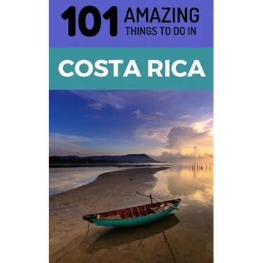 101 Amazing Things to Do in Costa Rica: Costa Rica Travel Guide