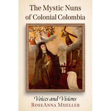 The Mystic Nuns of Colonial Colombia: Voices and Visions