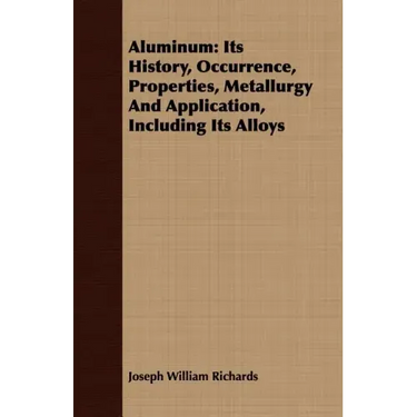 Aluminum: Its History, Occurrence, Properties, Metallurgy And Application, Including Its Alloys