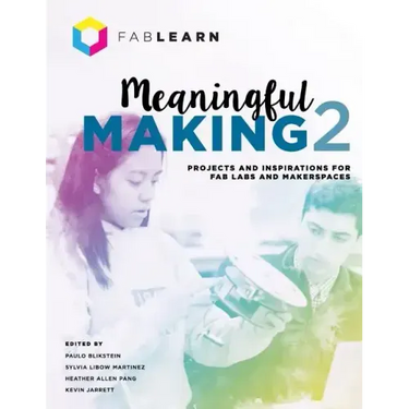 Meaningful Making 2: Projects and Inspirations for Fab Labs and Makerspaces
