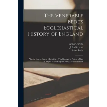 The Venerable Bede's Ecclesiastical History of England: Also the Anglo-Saxon Chronicle; With Illustrative Notes, a Map of Anglo-Saxon England And, a G