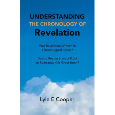 Understanding the Chronology of Revelation: Was Revelation Written in Chronological Order? Does a Reader Have a Right to Rearrange This Great Book?