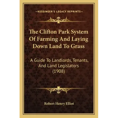 The Clifton Park System Of Farming And Laying Down Land To Grass: A Guide To Landlords, Tenants, And Land Legislators (1908)